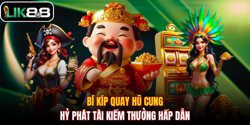 Bí kíp quay hũ Cung Hỷ Phát Tài kiếm thưởng hấp dẫn