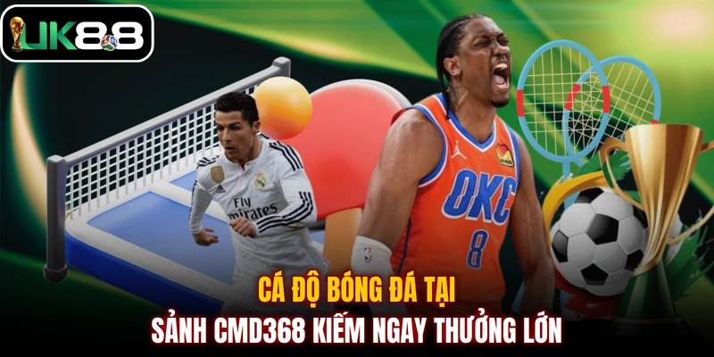 Cá độ bóng đá tại sảnh CMD368 kiếm ngay thưởng lớn