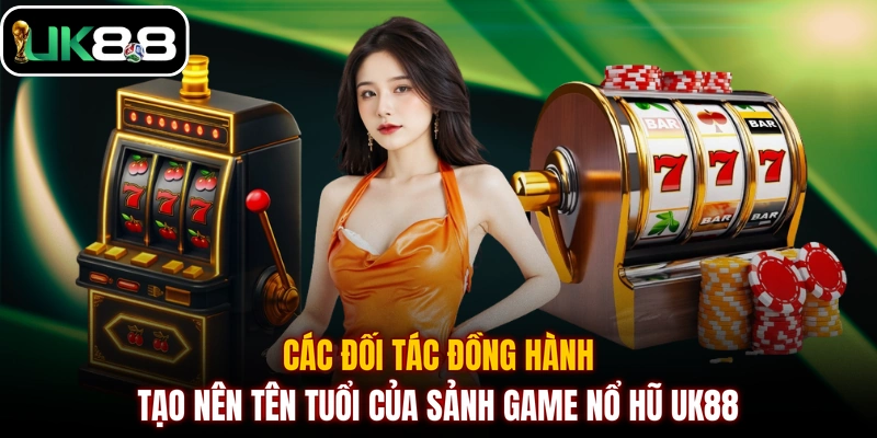Các đối tác đồng hành tạo nên tên tuổi của sảnh game nổ hũ UK88