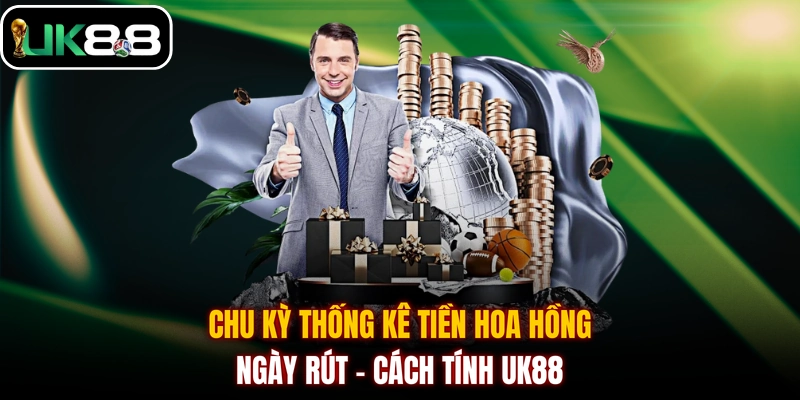 Chu kỳ thống kê tiền hoa hồng - Ngày rút - Cách tính UK88