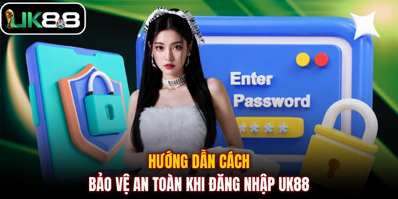 Hướng dẫn cách bảo vệ an toàn khi đăng nhập UK88