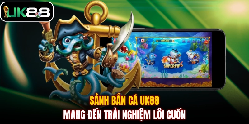 Sảnh bắn cá UK88 mang đến trải nghiệm lôi cuốn