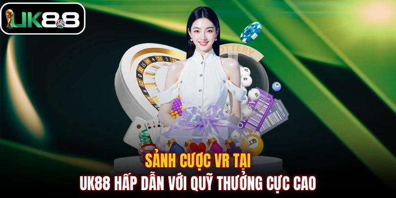 Sảnh cược VR tại UK88 hấp dẫn với quỹ thưởng cực cao