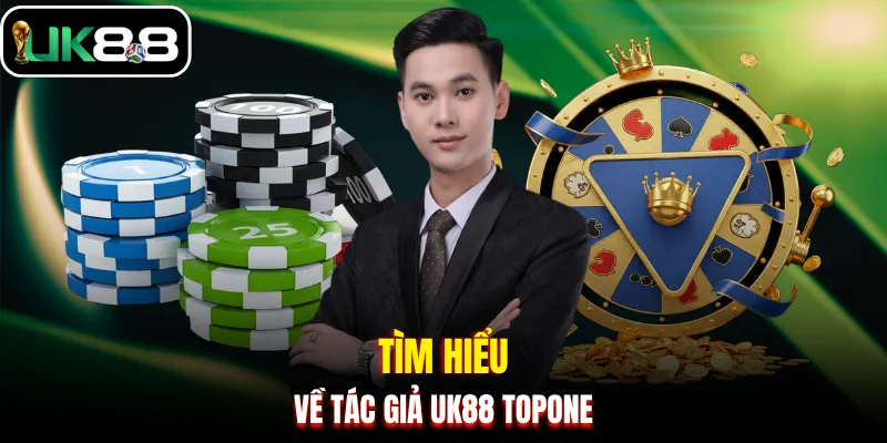 Tìm hiểu về tác giả UK88 TOPONE